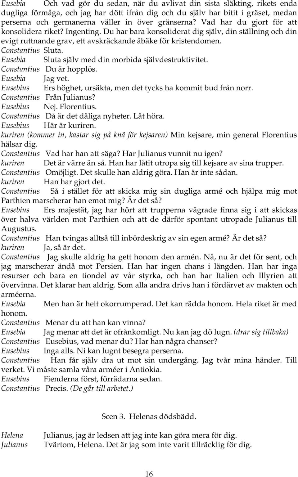 Constantius Sluta. Eusebia Sluta själv med din morbida självdestruktivitet. Constantius Du är hopplös. Eusebia Jag vet. Eusebius Ers höghet, ursäkta, men det tycks ha kommit bud från norr.