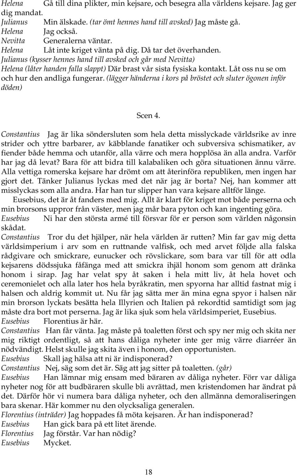 Julianus (kysser hennes hand till avsked och går med Nevitta) Helena (låter handen falla slappt) Där brast vår sista fysiska kontakt. Låt oss nu se om och hur den andliga fungerar.