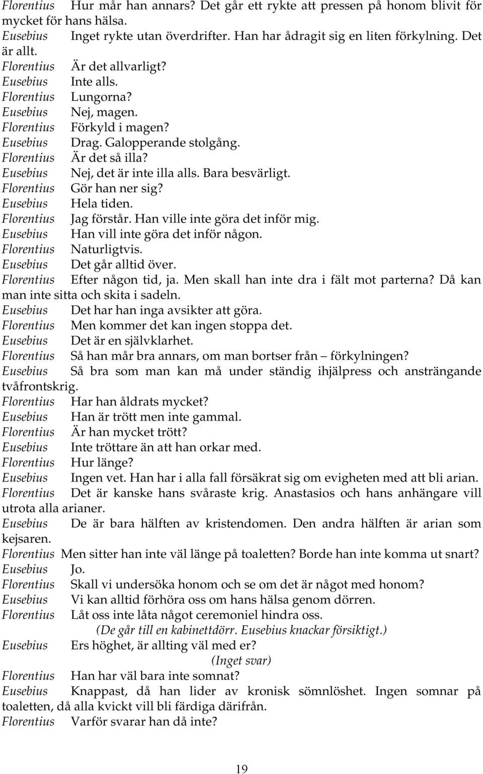 Eusebius Nej, det är inte illa alls. Bara besvärligt. Florentius Gör han ner sig? Eusebius Hela tiden. Florentius Jag förstår. Han ville inte göra det inför mig.