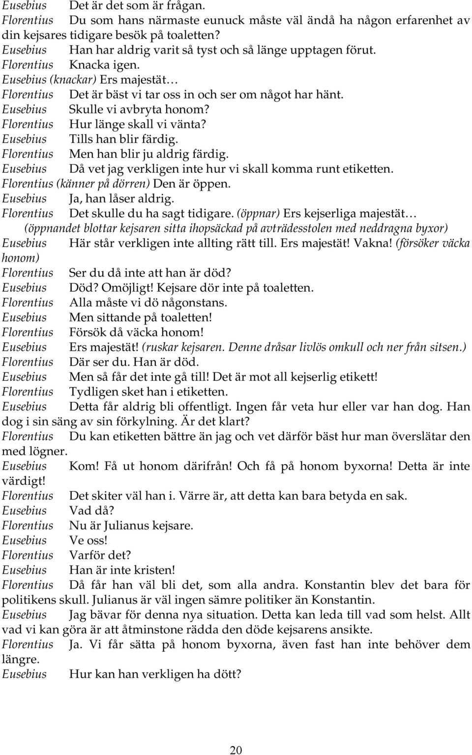 Eusebius Skulle vi avbryta honom? Florentius Hur länge skall vi vänta? Eusebius Tills han blir färdig. Florentius Men han blir ju aldrig färdig.