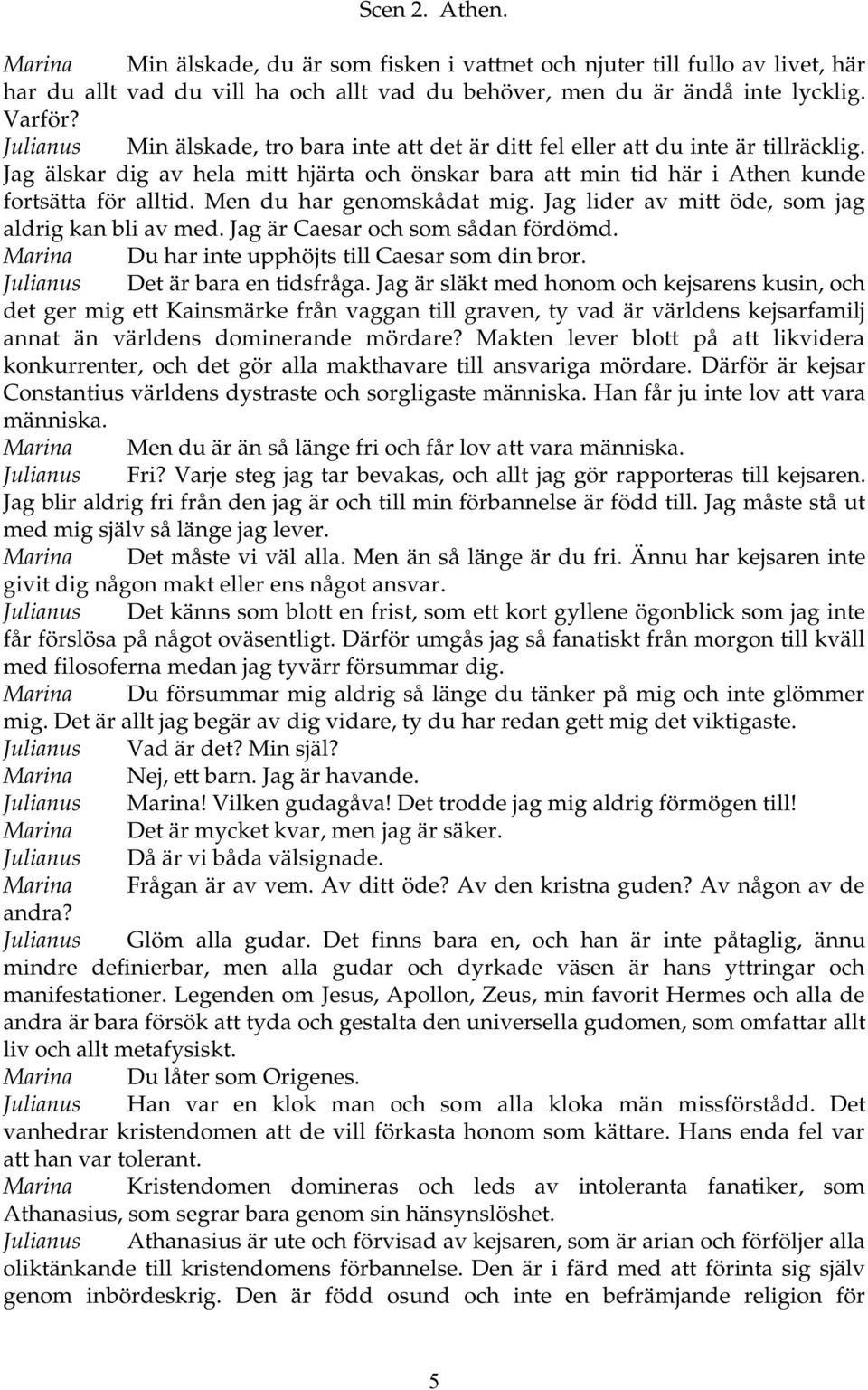 Men du har genomskådat mig. Jag lider av mitt öde, som jag aldrig kan bli av med. Jag är Caesar och som sådan fördömd. Marina Du har inte upphöjts till Caesar som din bror.