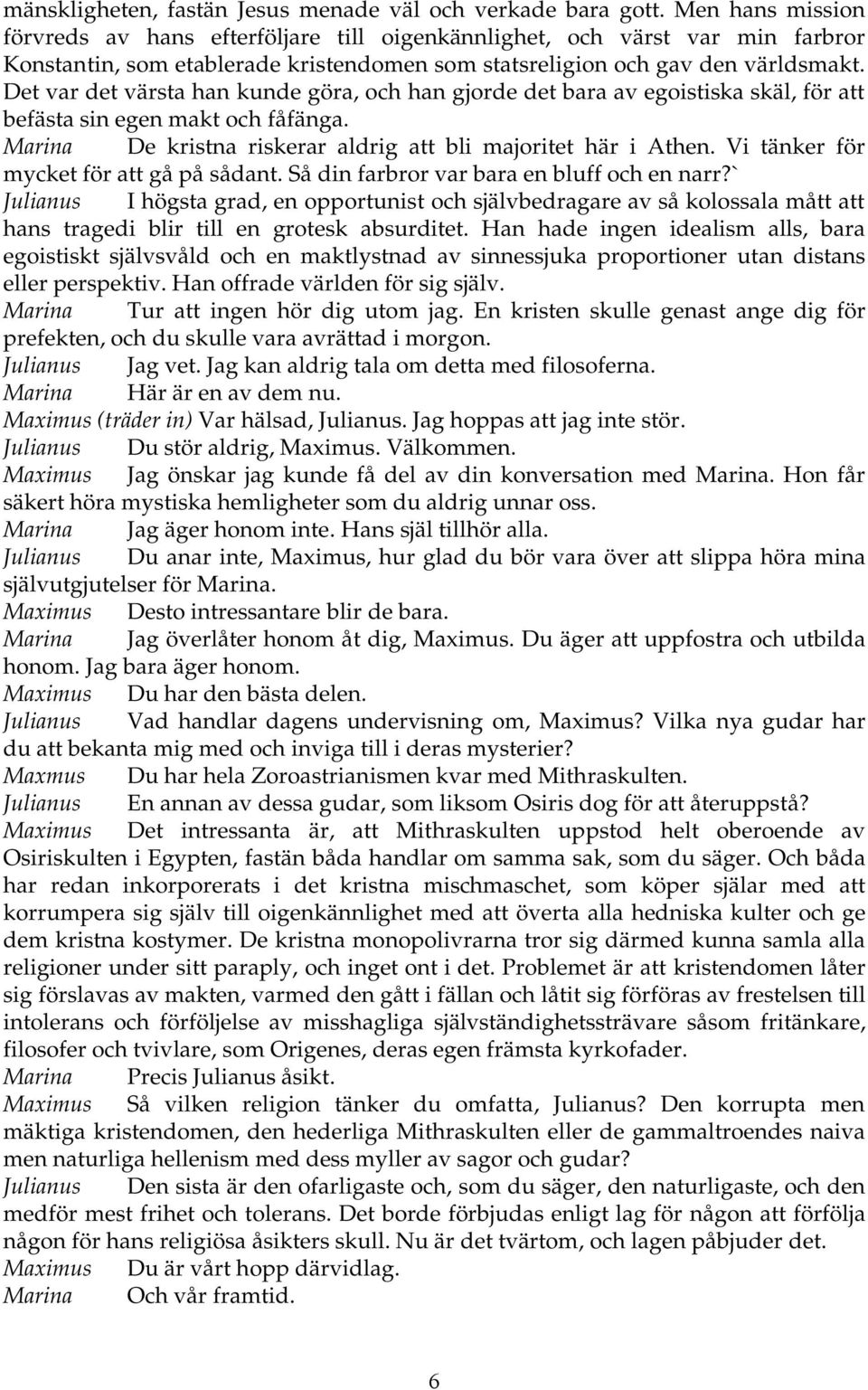 Det var det värsta han kunde göra, och han gjorde det bara av egoistiska skäl, för att befästa sin egen makt och fåfänga. Marina De kristna riskerar aldrig att bli majoritet här i Athen.