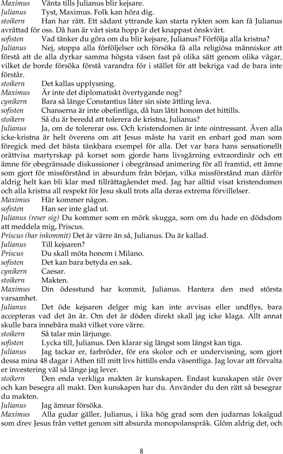 Julianus Nej, stoppa alla förföljelser och försöka få alla religiösa människor att förstå att de alla dyrkar samma högsta väsen fast på olika sätt genom olika vägar, vilket de borde försöka förstå