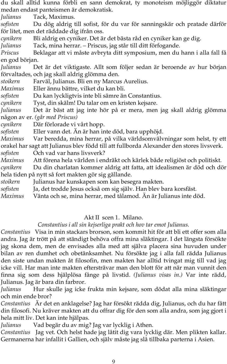 Julianus Tack, mina herrar. Priscus, jag står till ditt förfogande. Priscus Beklagar att vi måste avbryta ditt symposium, men du hann i alla fall få en god början. Julianus Det är det viktigaste.