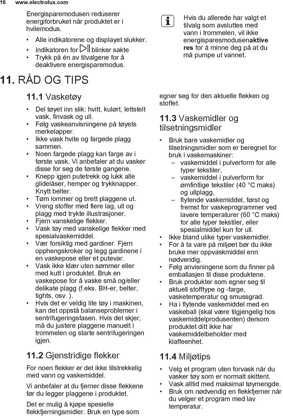 Følg vaskeanvisningene på tøyets merkelapper. Ikke vask hvite og fargede plagg sammen. Noen fargede plagg kan farge av i første vask. Vi anbefaler at du vasker disse for seg de første gangene.