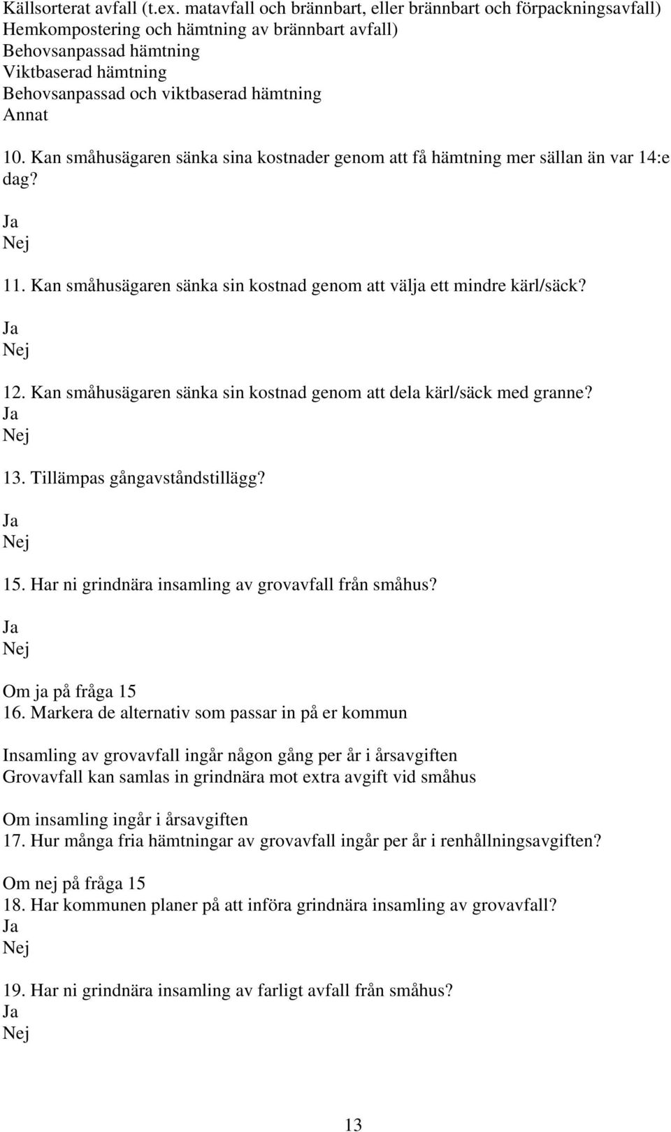 Annat 10. Kan småhusägaren sänka sina kostnader genom att få hämtning mer sällan än var 14:e dag? 11. Kan småhusägaren sänka sin kostnad genom att välja ett mindre kärl/säck? 12.