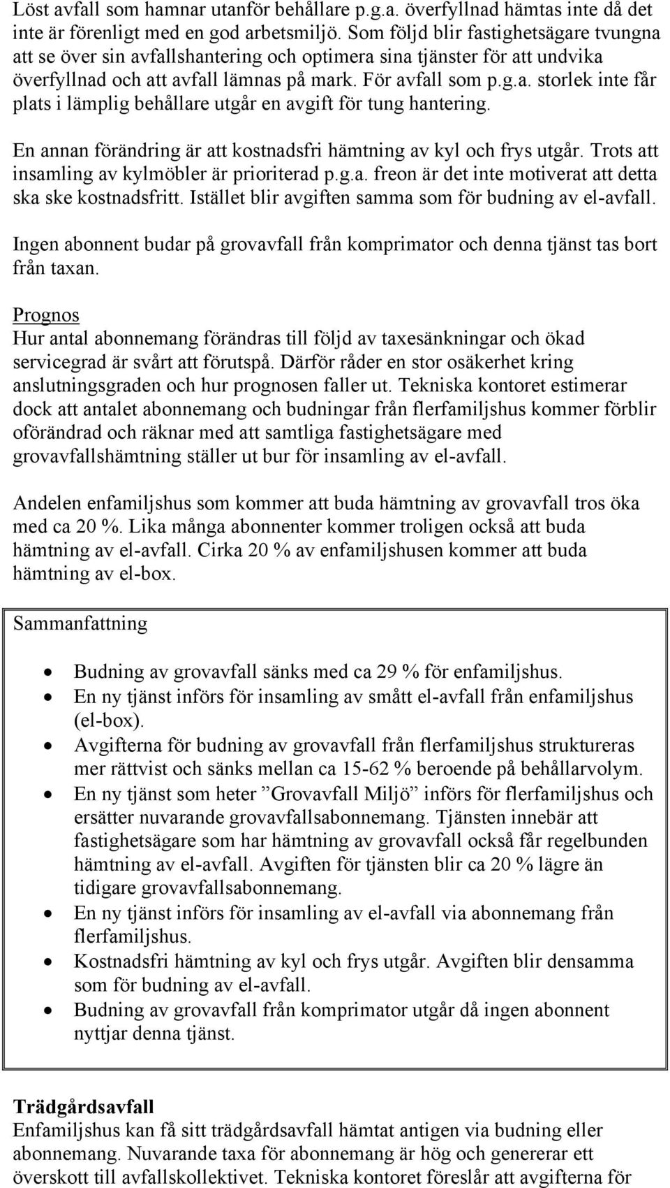 En annan förändring är att kostnadsfri hämtning av kyl och frys utgår. Trots att insamling av kylmöbler är prioriterad p.g.a. freon är det inte motiverat att detta ska ske kostnadsfritt.