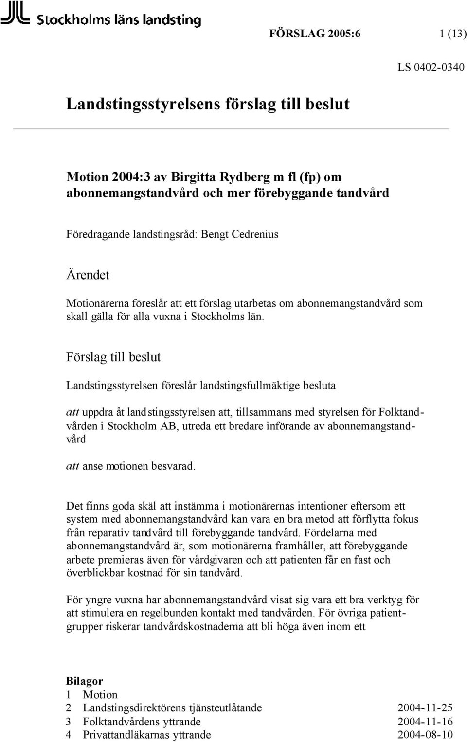 Förslag till beslut Landstingsstyrelsen föreslår landstingsfullmäktige besluta att uppdra åt landstingsstyrelsen att, tillsammans med styrelsen för Folktandvården i Stockholm AB, utreda ett bredare