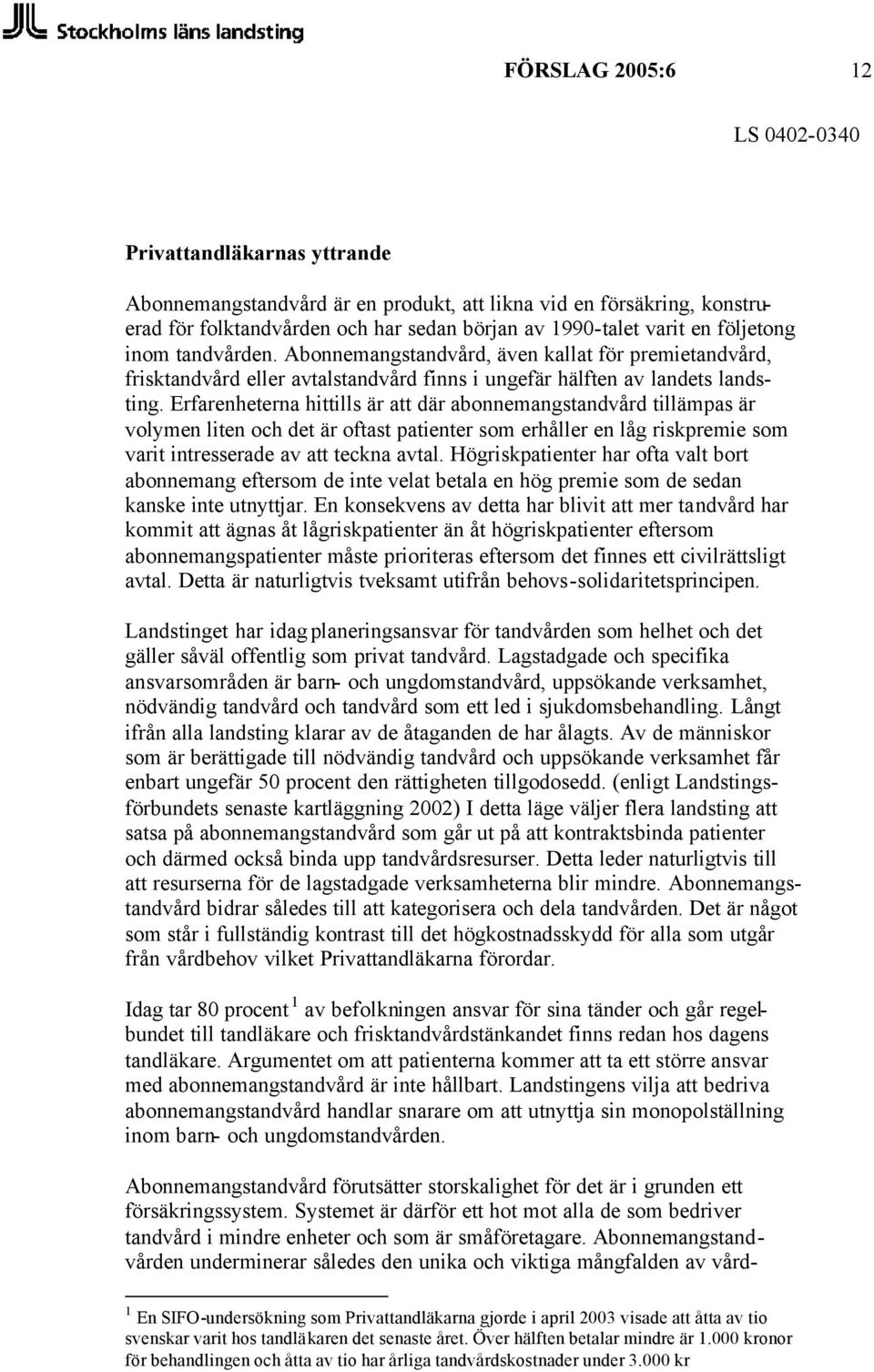 Erfarenheterna hittills är att där abonnemangstandvård tillämpas är volymen liten och det är oftast patienter som erhåller en låg riskpremie som varit intresserade av att teckna avtal.