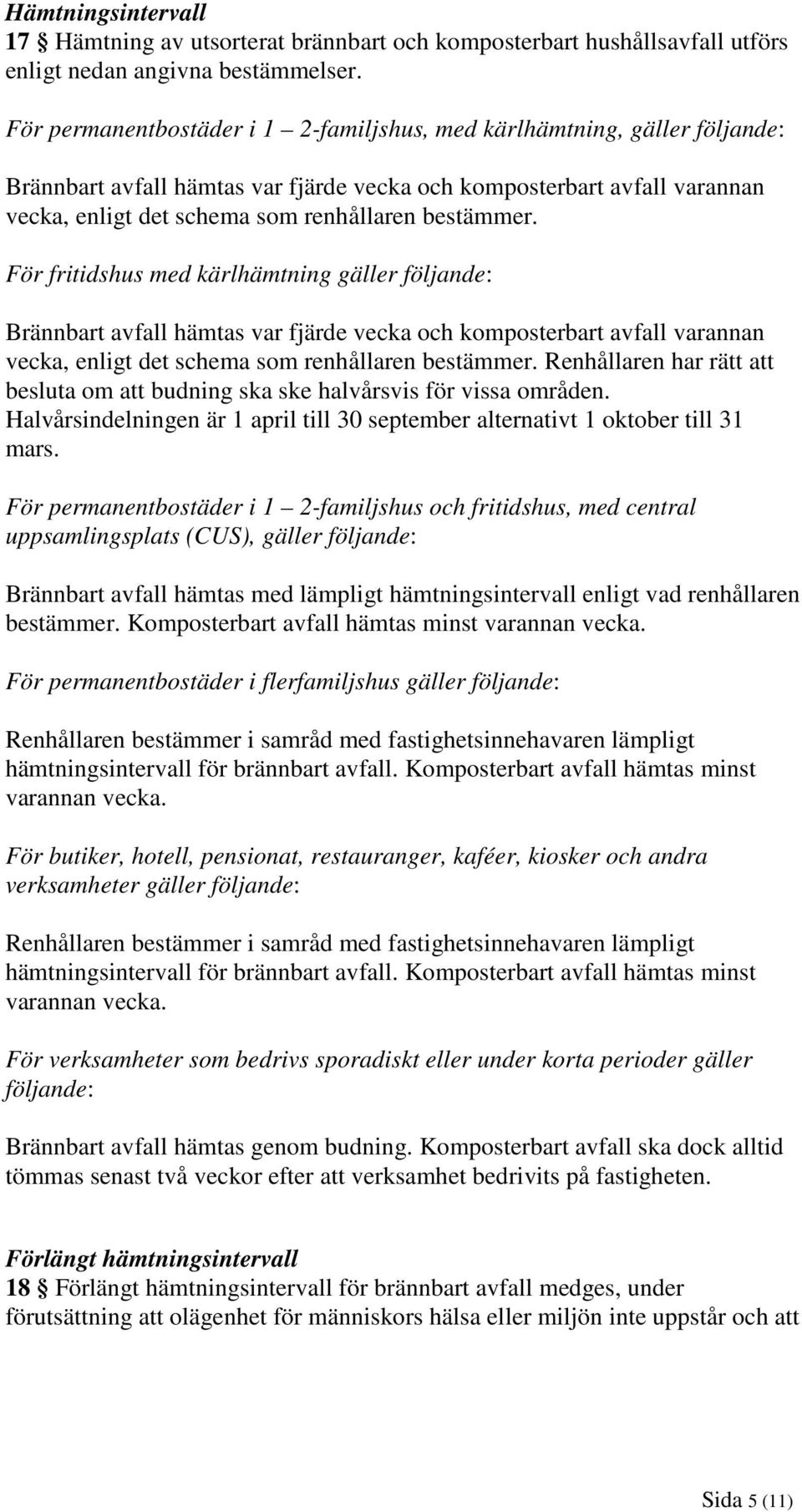 bestämmer. För fritidshus med kärlhämtning gäller följande: Brännbart avfall hämtas var fjärde vecka och komposterbart avfall varannan vecka, enligt det schema som renhållaren bestämmer.