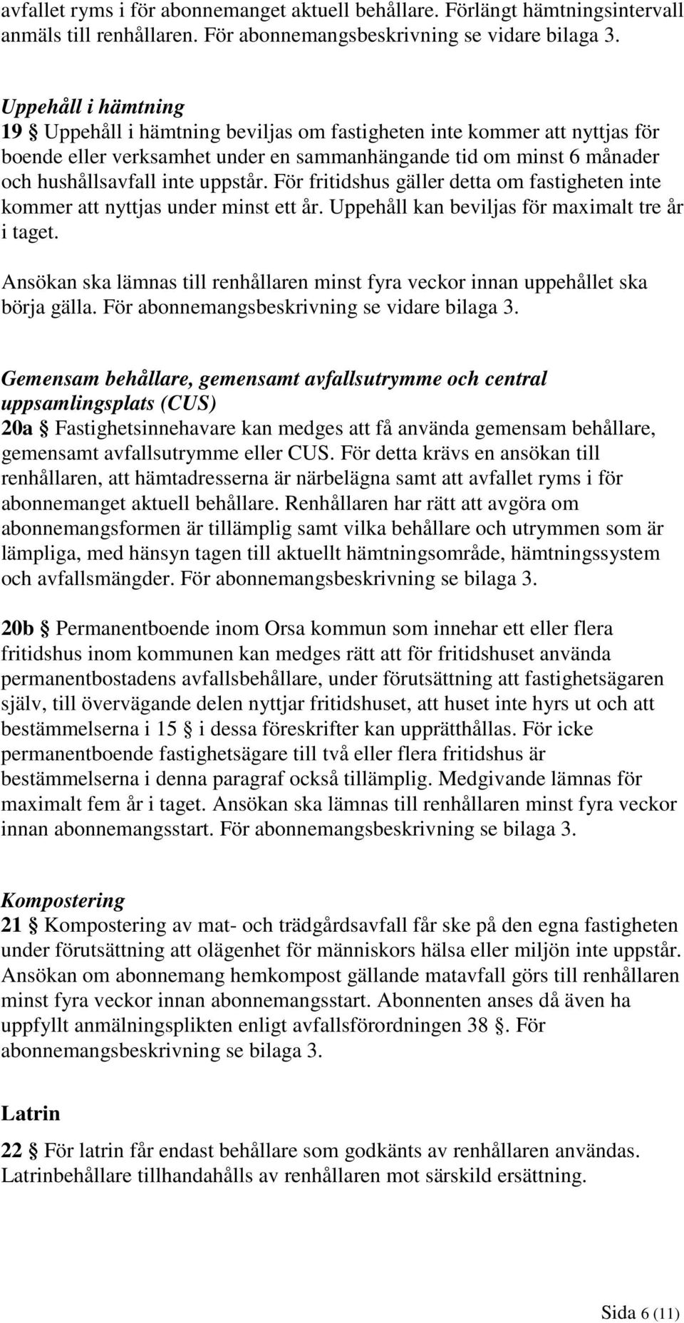 För fritidshus gäller detta om fastigheten inte kommer att nyttjas under minst ett år. Uppehåll kan beviljas för maximalt tre år i taget.