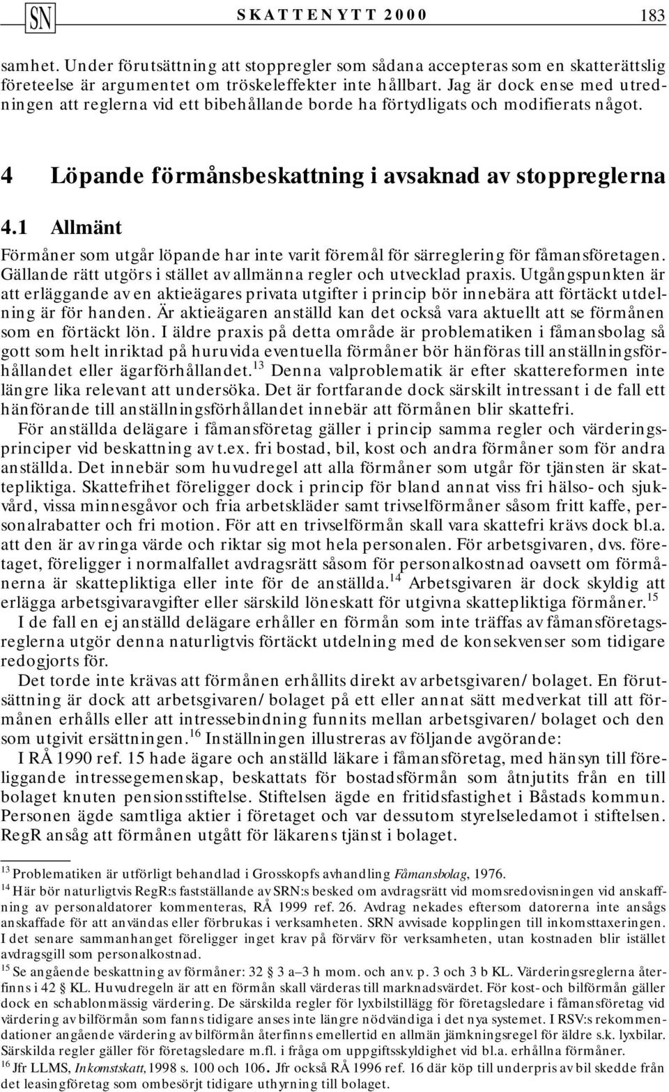 1 Allmänt Förmåner som utgår löpande har inte varit föremål för särreglering för fåmansföretagen. Gällande rätt utgörs i stället av allmänna regler och utvecklad praxis.