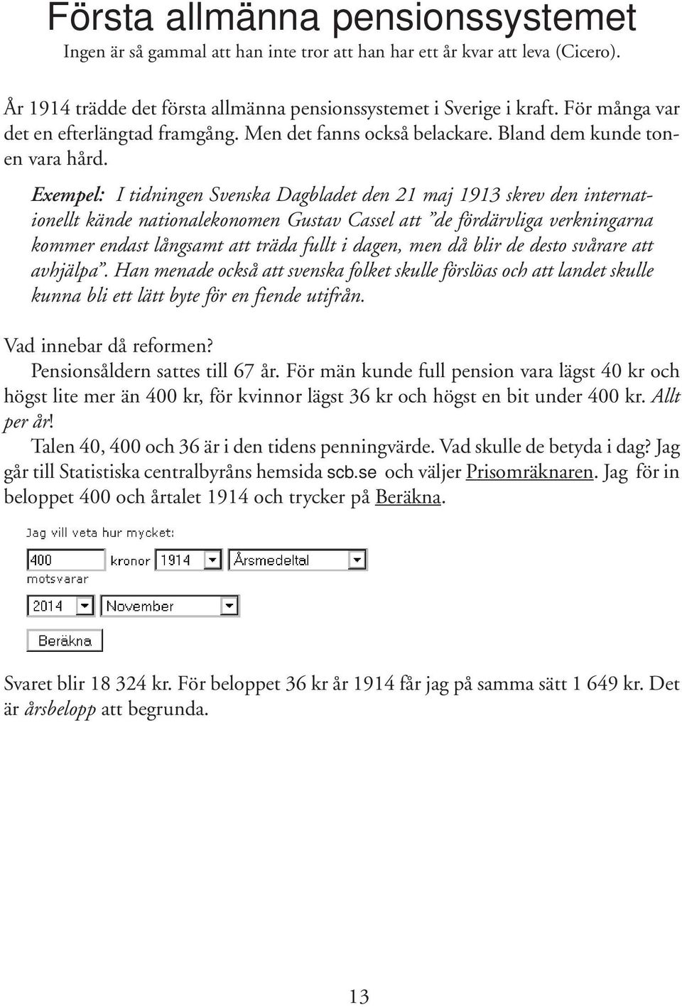 Exempel: I tidningen Svenska Dagbladet den 21 maj 1913 skrev den internationellt kände nationalekonomen Gustav Cassel att de fördärvliga verkningarna kommer endast långsamt att träda fullt i dagen,