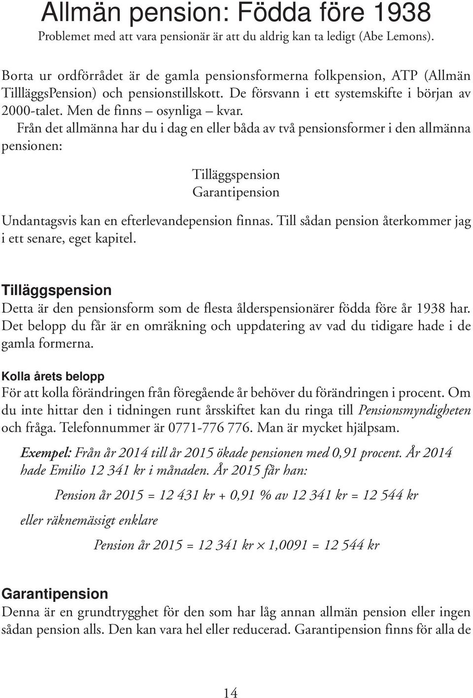 Från det allmänna har du i dag en eller båda av två pensionsformer i den allmänna pensionen: Tilläggspension Garantipension Undantagsvis kan en efterlevandepension finnas.