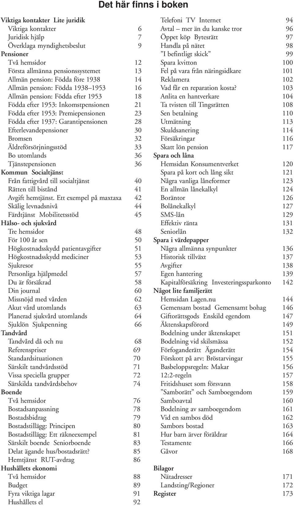 28 Efterlevandepensioner 30 Bromsen 32 Äldreförsörjningsstöd 33 Bo utomlands 36 Tjänstepensionen 36 Kommun Socialtjänst Från fattigvård till socialtjänst 40 Rätten till bistånd 41 Avgift hemtjänst.