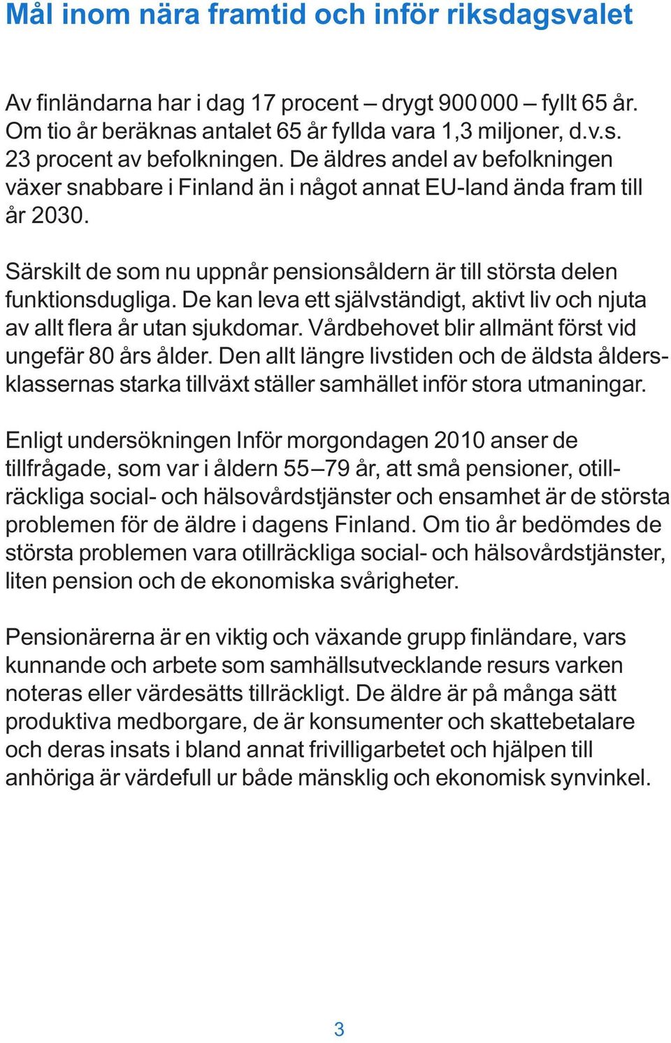 De kan leva ett självständigt, aktivt liv och njuta av allt flera år utan sjukdomar. Vårdbehovet blir allmänt först vid ungefär 80 års ålder.