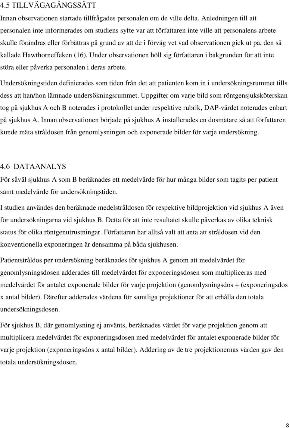 observationen gick ut på, den så kallade Hawthorneffeken (16). Under observationen höll sig författaren i bakgrunden för att inte störa eller påverka personalen i deras arbete.