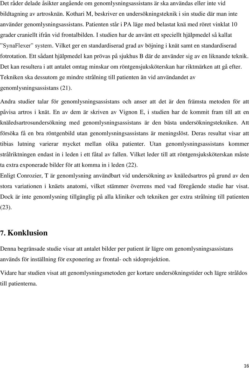 Patienten står i PA läge med belastat knä med röret vinklat 10 grader craniellt ifrån vid frontalbilden. I studien har de använt ett speciellt hjälpmedel så kallat SynaFlexer system.