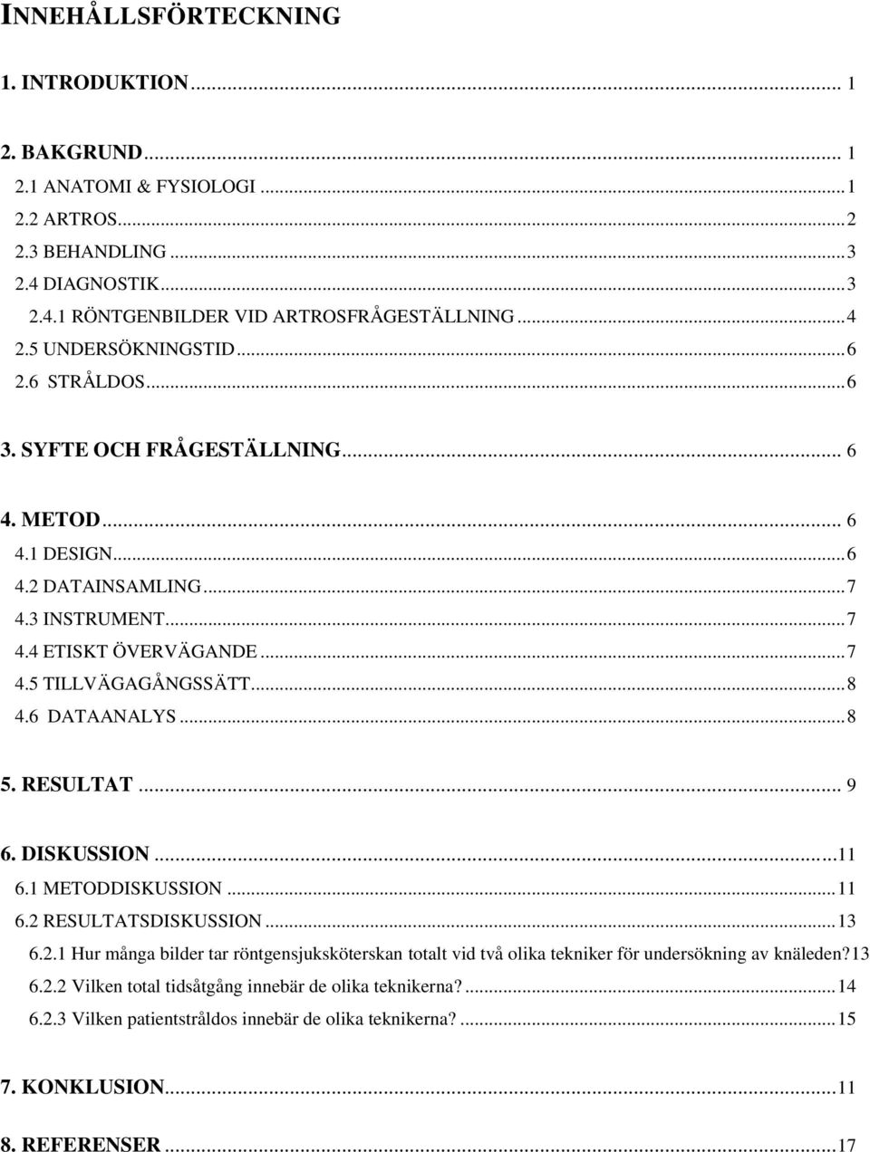 .. 8 4.6 DATAANALYS... 8 5. RESULTAT... 9 6. DISKUSSION...11 6.1 METODDISKUSSION... 11 6.2 RESULTATSDISKUSSION... 13 6.2.1 Hur många bilder tar röntgensjuksköterskan totalt vid två olika tekniker för undersökning av knäleden?