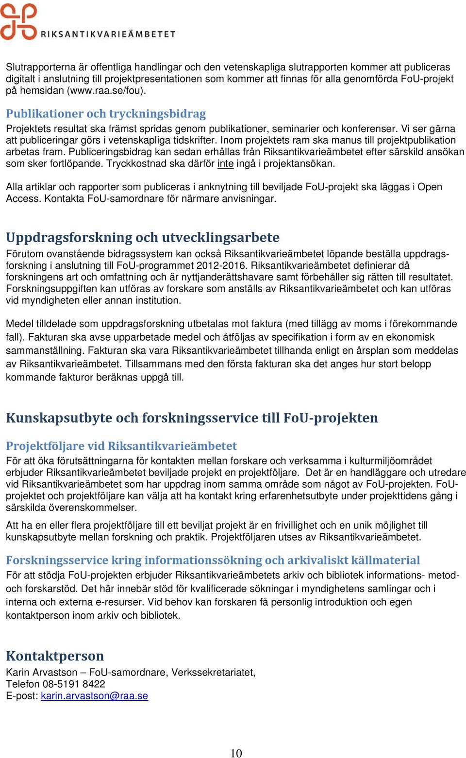 Vi ser gärna att publiceringar görs i vetenskapliga tidskrifter. Inom projektets ram ska manus till projektpublikation arbetas fram.