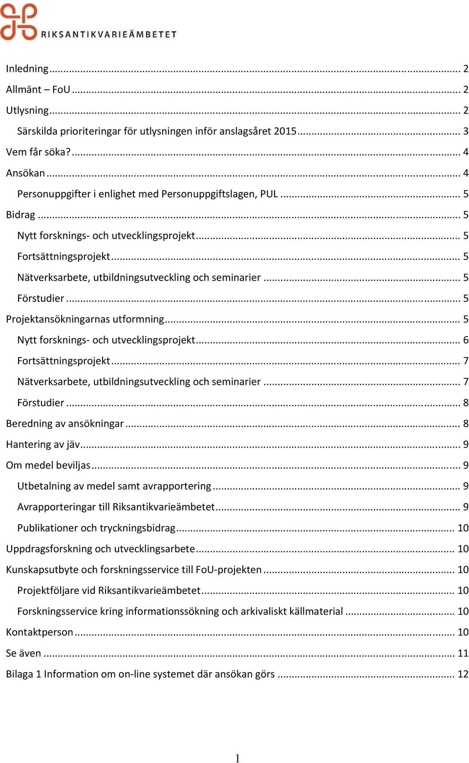 .. 5 Förstudier... 5 Projektansökningarnas utformning... 5 Nytt forsknings och utvecklingsprojekt... 6 Fortsättningsprojekt... 7 Nätverksarbete, utbildningsutveckling och seminarier... 7 Förstudier.