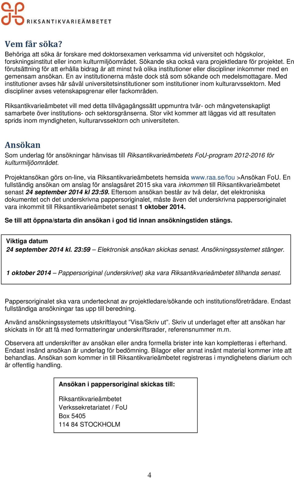 En av institutionerna måste dock stå som sökande och medelsmottagare. Med institutioner avses här såväl universitetsinstitutioner som institutioner inom kulturarvssektorn.