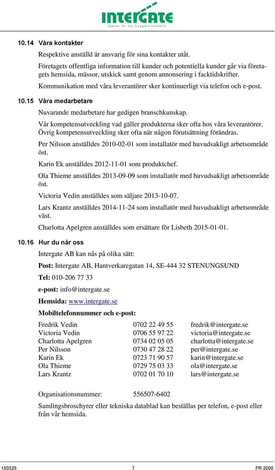 Kommunikation med våra leverantörer sker kontinuerligt via telefon och e-post. 10.15 Våra medarbetare Nuvarande medarbetare har gedigen branschkunskap.