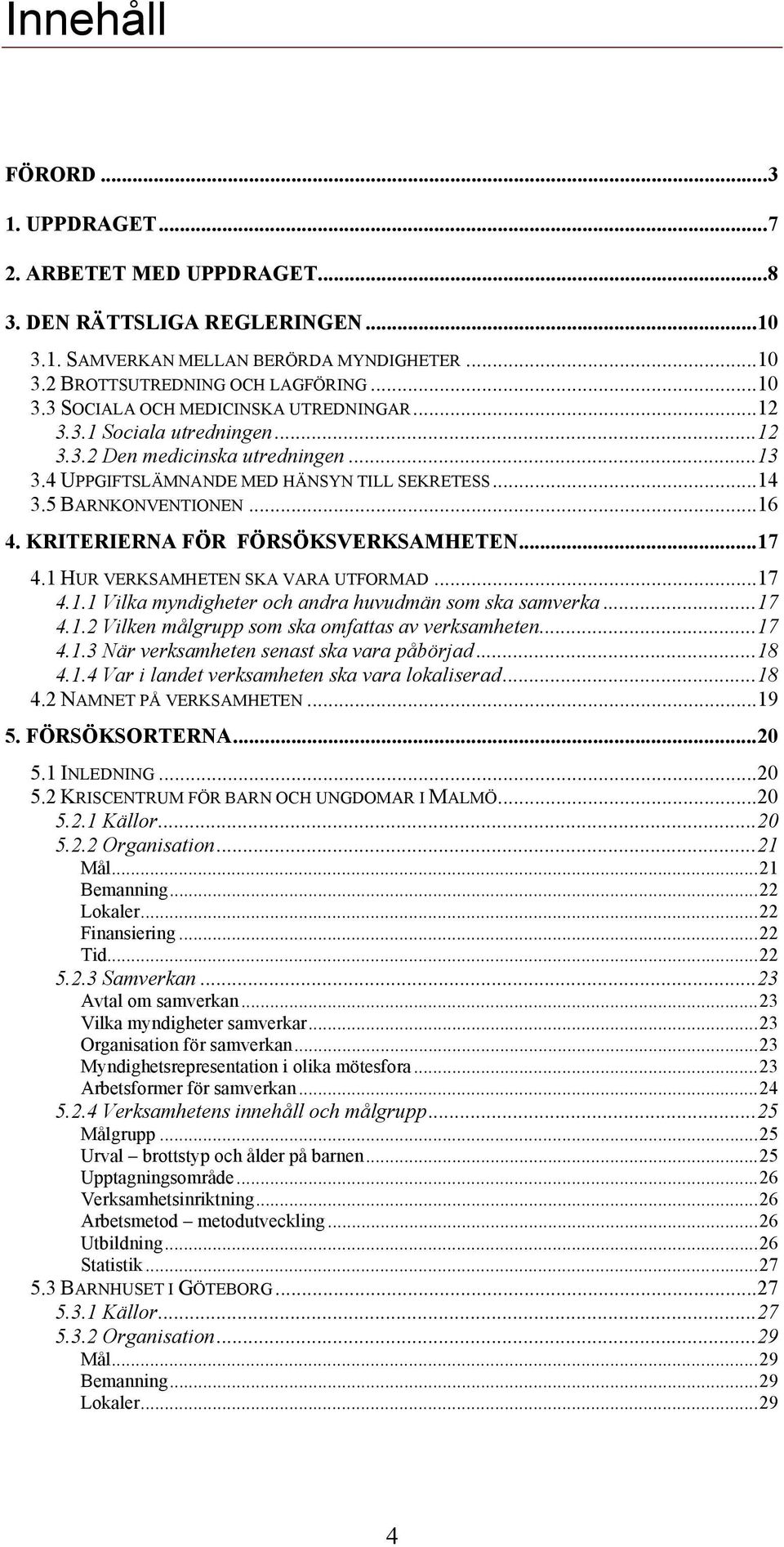 1 HUR VERKSAMHETEN SKA VARA UTFORMAD...17 4.1.1 Vilka myndigheter och andra huvudmän som ska samverka...17 4.1.2 Vilken målgrupp som ska omfattas av verksamheten...17 4.1.3 När verksamheten senast ska vara påbörjad.