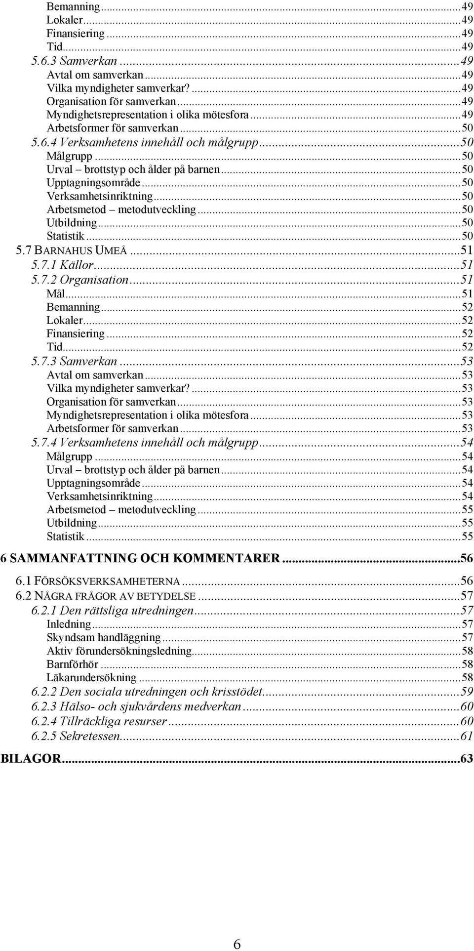 ..50 Upptagningsområde...50 Verksamhetsinriktning...50 Arbetsmetod metodutveckling...50 Utbildning...50 Statistik...50 5.7 BARNAHUS UMEÅ...51 5.7.1 Källor...51 5.7.2 Organisation...51 Mål.