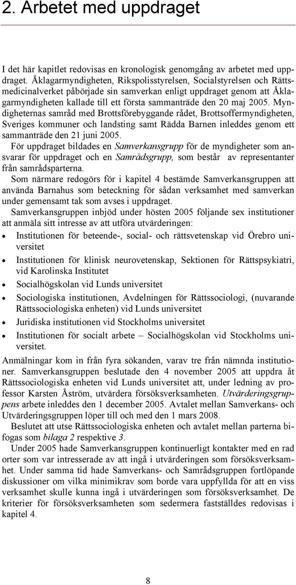 2005. Myndigheternas samråd med Brottsförebyggande rådet, Brottsoffermyndigheten, Sveriges kommuner och landsting samt Rädda Barnen inleddes genom ett sammanträde den 21 juni 2005.