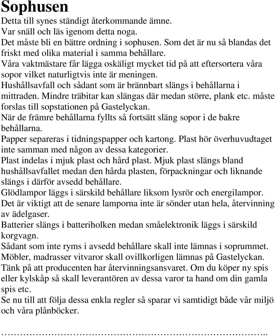 Hushållsavfall och sådant som är brännbart slängs i behållarna i mittraden. Mindre träbitar kan slängas där medan större, plank etc. måste forslas till sopstationen på Gastelyckan.