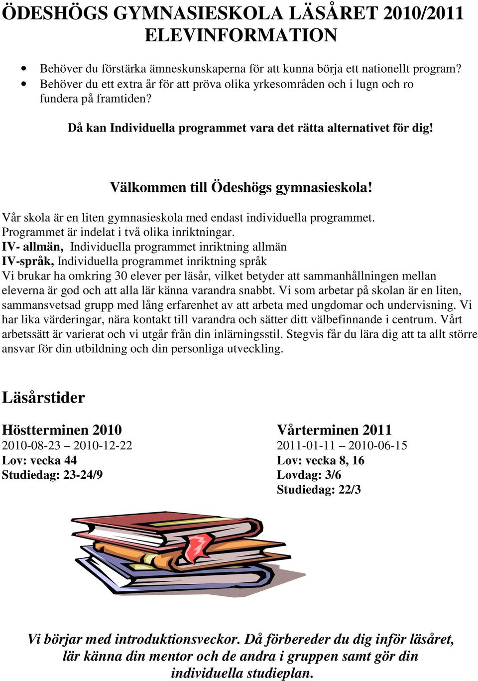 Välkommen till Ödeshögs gymnasieskola! Vår skola är en liten gymnasieskola med endast individuella programmet. Programmet är indelat i två olika inriktningar.