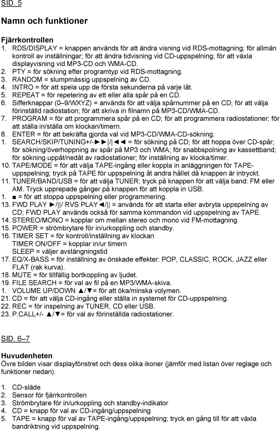 WMA-CD. 2. PTY = för sökning efter programtyp vid RDS-mottagning. 3. RANDOM = slumpmässig uppspelning av CD. 4. INTRO = för att spela upp de första sekunderna på varje låt. 5.