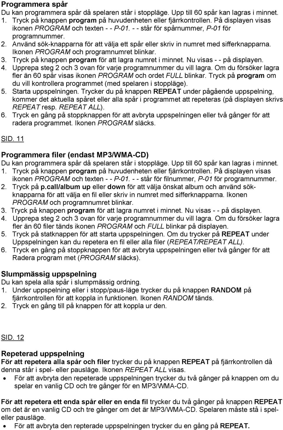 Ikonen PROGRAM och programnumret blinkar. 3. Tryck på knappen program för att lagra numret i minnet. Nu visas - - på displayen. 4. Upprepa steg 2 och 3 ovan för varje programnummer du vill lagra.