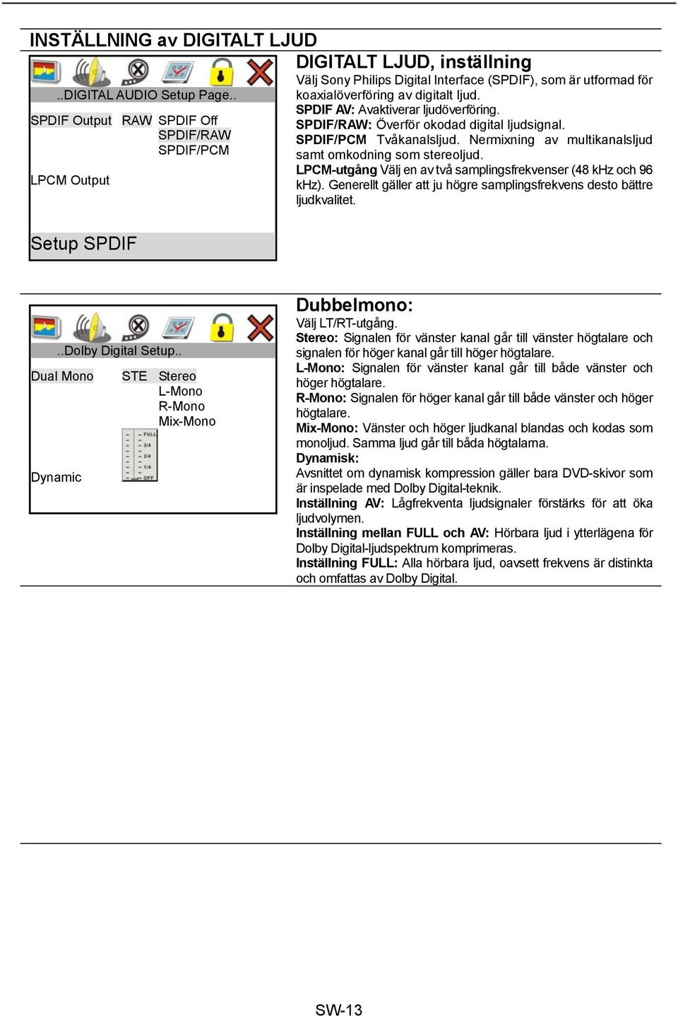 SPDIF AV: Avaktiverar ljudöverföring. SPDIF/RAW: Överför okodad digital ljudsignal. SPDIF/PCM Tvåkanalsljud. Nermixning av multikanalsljud samt omkodning som stereoljud.