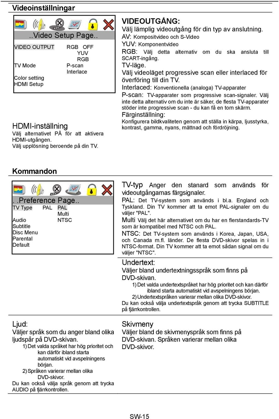 AV: Kompositvideo och S-Video YUV: Komponentvideo RGB: Välj detta alternativ om du ska ansluta till SCART-ingång. TV-läge. Välj videoläget progressive scan eller interlaced för överföring till din TV.