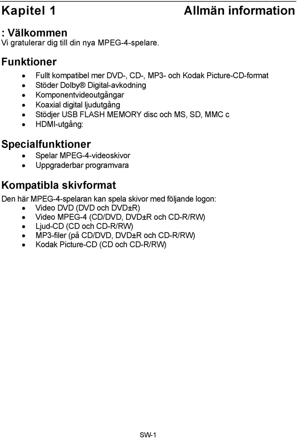 Stödjer USB FLASH MEMORY disc och MS, SD, MMC c HDMI-utgång: Specialfunktioner Spelar MPEG-4-videoskivor Uppgraderbar programvara Kompatibla skivformat Den