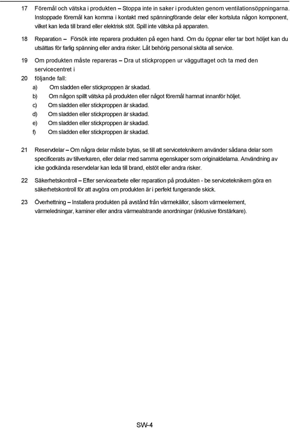 18 Reparation Försök inte reparera produkten på egen hand. Om du öppnar eller tar bort höljet kan du utsättas för farlig spänning eller andra risker. Låt behörig personal sköta all service.