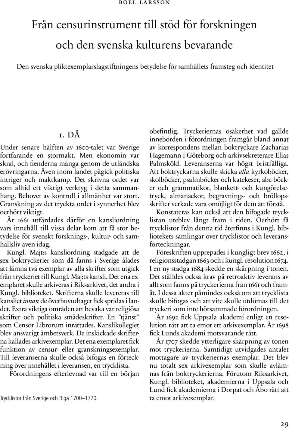 Även inom landet pågick politiska intriger och maktkamp. Det skrivna ordet var som alltid ett viktigt verktyg i detta sammanhang. Behovet av kontroll i allmänhet var stort.