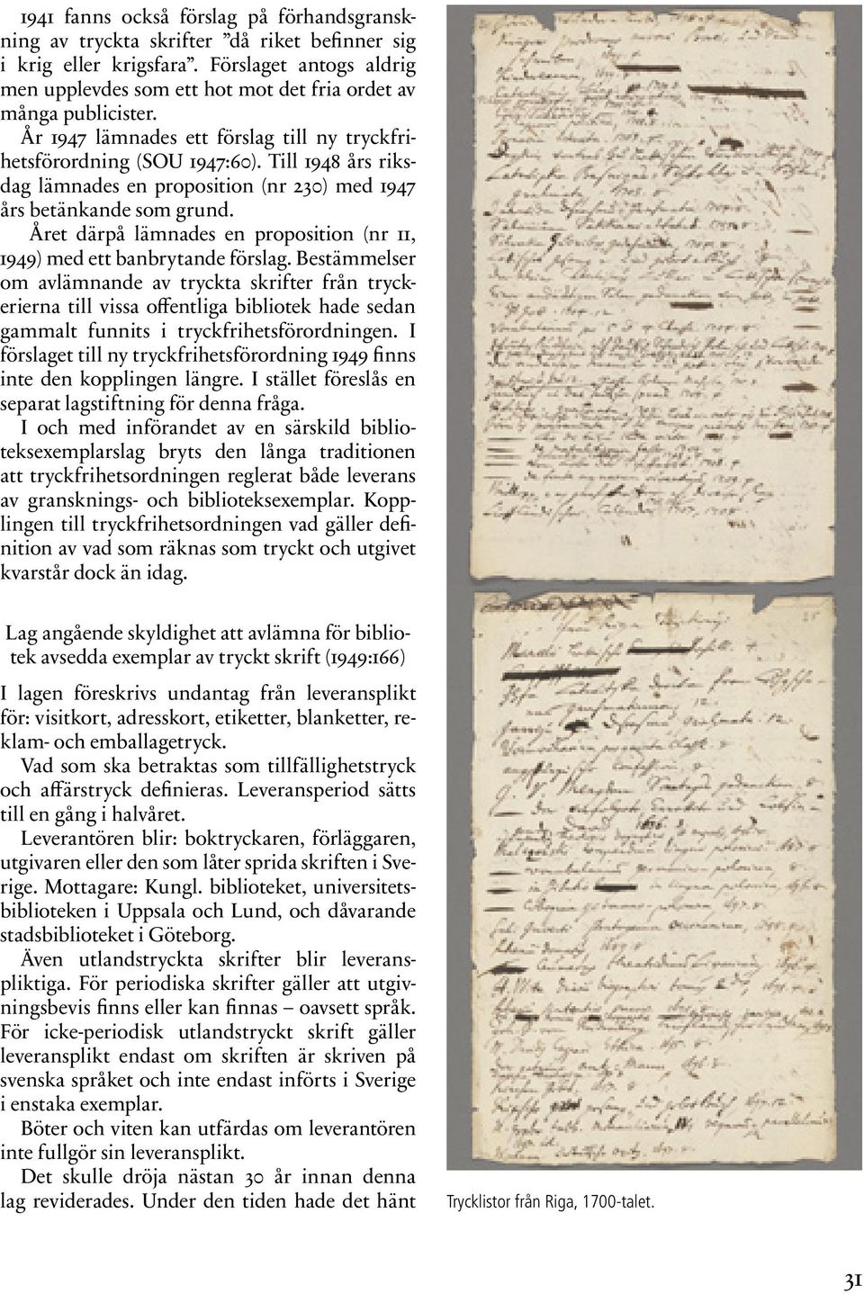 Till 1948 års riksdag lämnades en proposition (nr 230) med 1947 års betänkande som grund. Året därpå lämnades en proposition (nr 11, 1949) med ett banbrytande förslag.