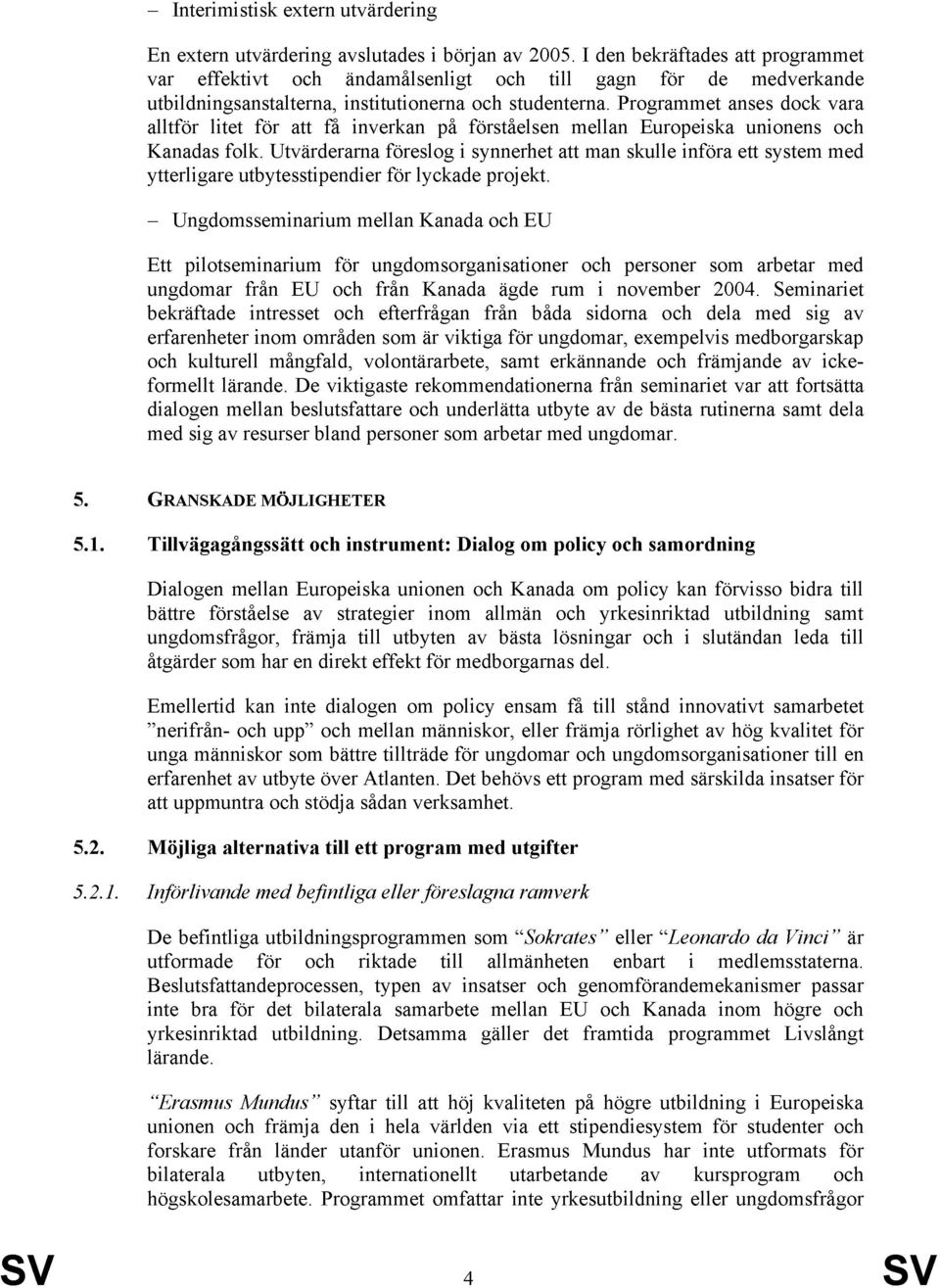 Programmet anses dock vara alltför litet för att få inverkan på förståelsen mellan Europeiska unionens och Kanadas folk.