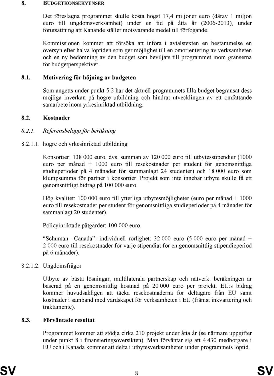 Kommissionen kommer att försöka att införa i avtalstexten en bestämmelse en översyn efter halva löptiden som ger möjlighet till en omorientering av verksamheten och en ny bedömning av den budget som