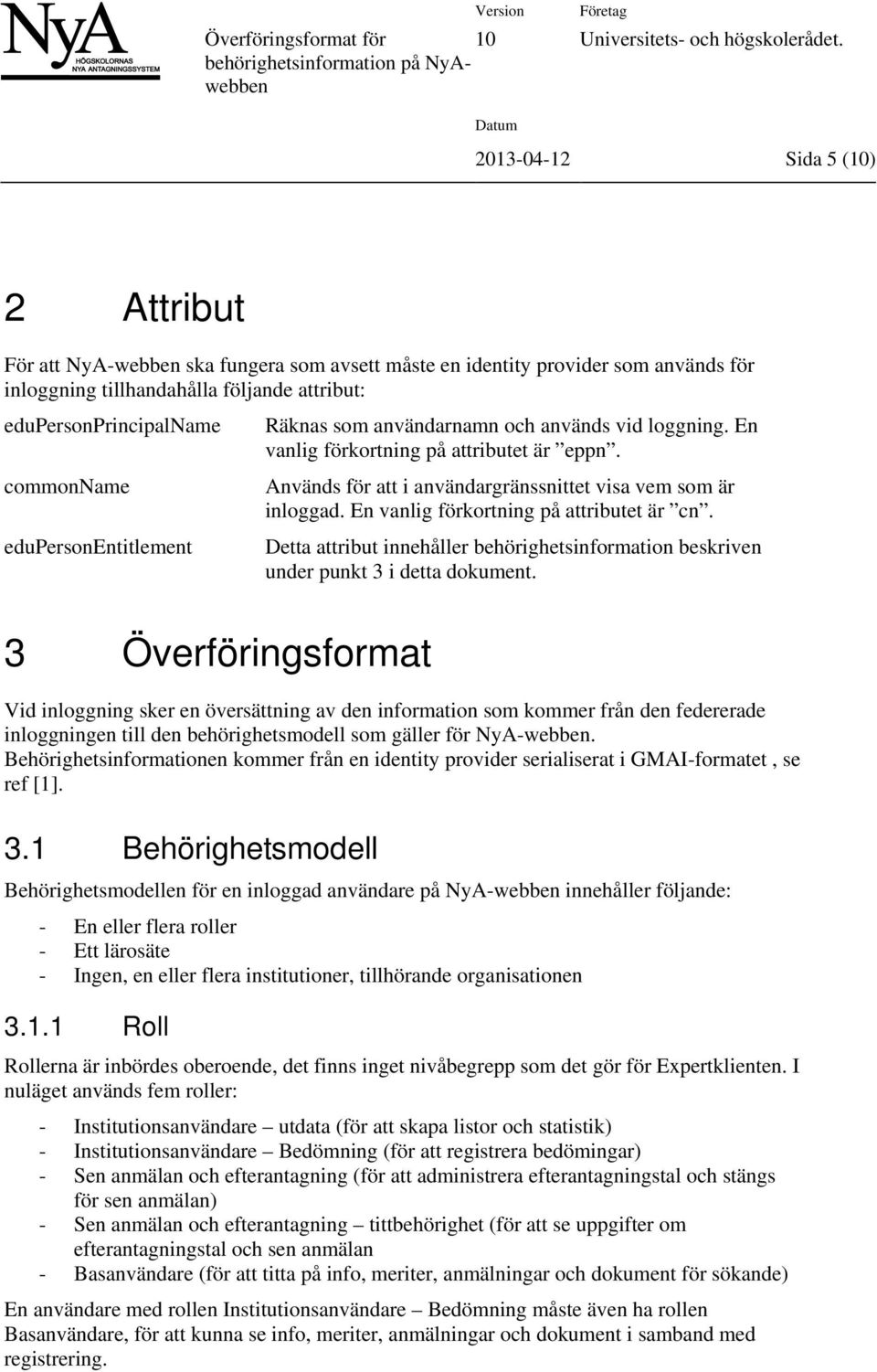 En vanlig förkortning på attributet är cn. Detta attribut innehåller behörighetsinformation beskriven under punkt 3 i detta dokument.