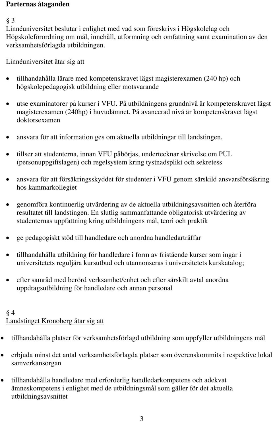 Linnéuniversitet åtar sig att tillhandahålla lärare med kompetenskravet lägst magisterexamen (240 hp) och högskolepedagogisk utbildning eller motsvarande utse examinatorer på kurser i VFU.