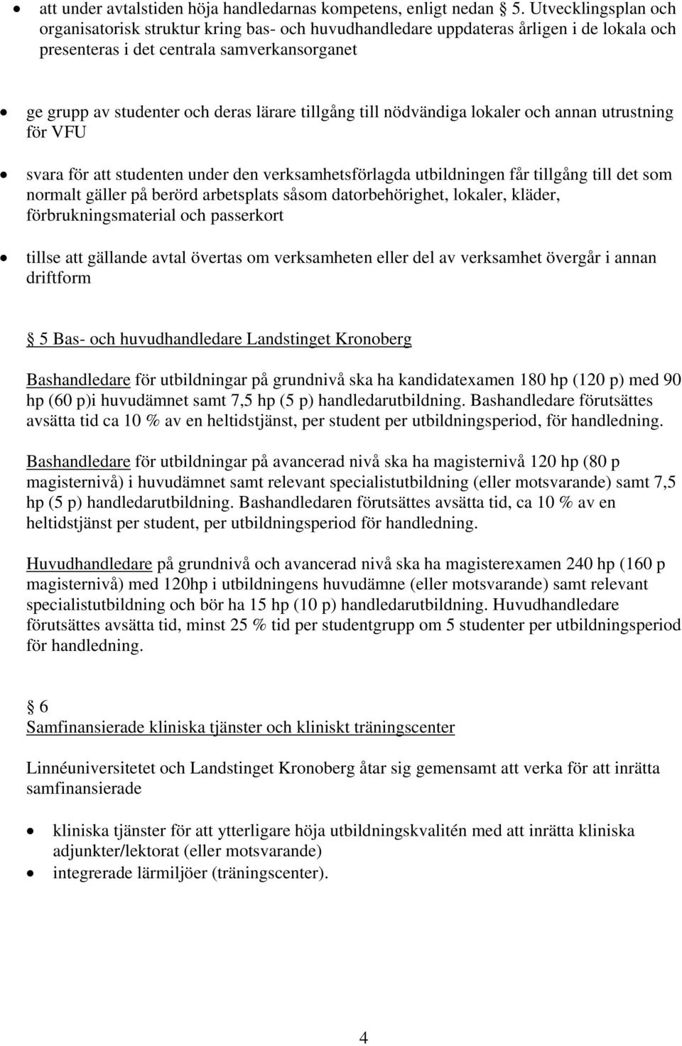 tillgång till nödvändiga lokaler och annan utrustning för VFU svara för att studenten under den verksamhetsförlagda utbildningen får tillgång till det som normalt gäller på berörd arbetsplats såsom