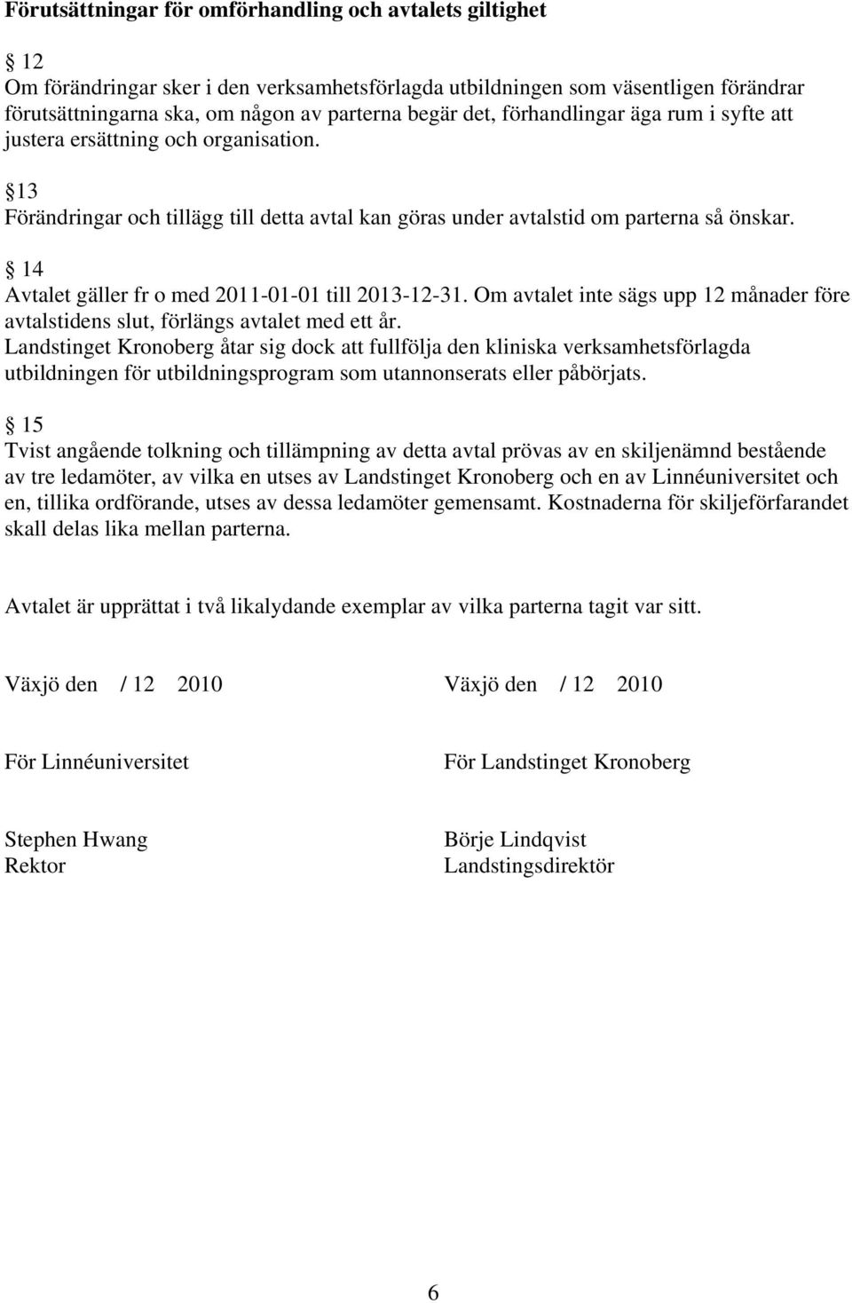 14 Avtalet gäller fr o med 2011-01-01 till 2013-12-31. Om avtalet inte sägs upp 12 månader före avtalstidens slut, förlängs avtalet med ett år.