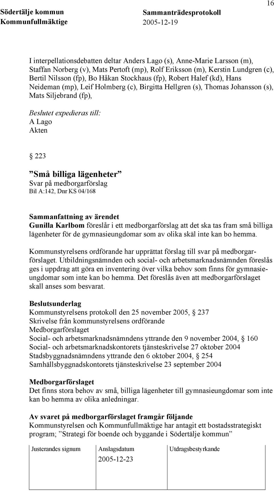 A:142, Dnr KS 04/168 Sammanfattning av ärendet Gunilla Karlbom föreslår i ett medborgarförslag att det ska tas fram små billiga lägenheter för de gymnasieungdomar som av olika skäl inte kan bo hemma.