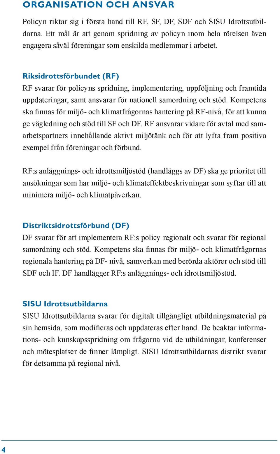 Riksidrottsförbundet (RF) RF svarar för policyns spridning, implementering, uppföljning och framtida uppdateringar, samt ansvarar för nationell samordning och stöd.