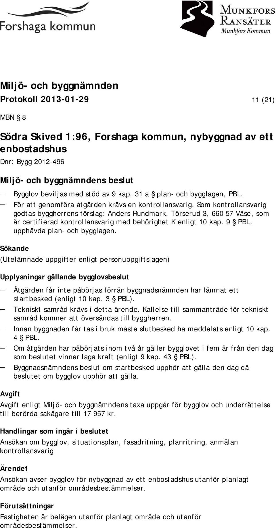 Som kontrollansvarig godtas byggherrens förslag: Anders Rundmark, Törserud 3, 660 57 Väse, som är certifierad kontrollansvarig med behörighet K enligt 10 kap. 9 PBL. upphävda plan- och bygglagen.