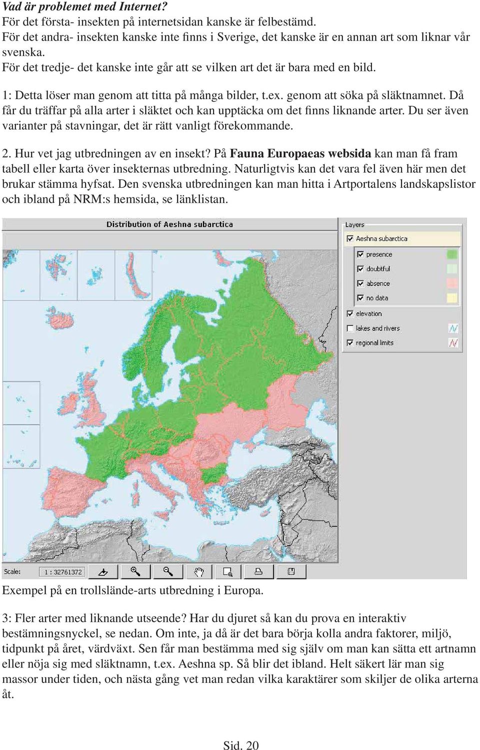 Då får du träffar på alla arter i släktet och kan upptäcka om det finns liknande arter. Du ser även varianter på stavningar, det är rätt vanligt förekommande. 2. Hur vet jag utbredningen av en insekt?